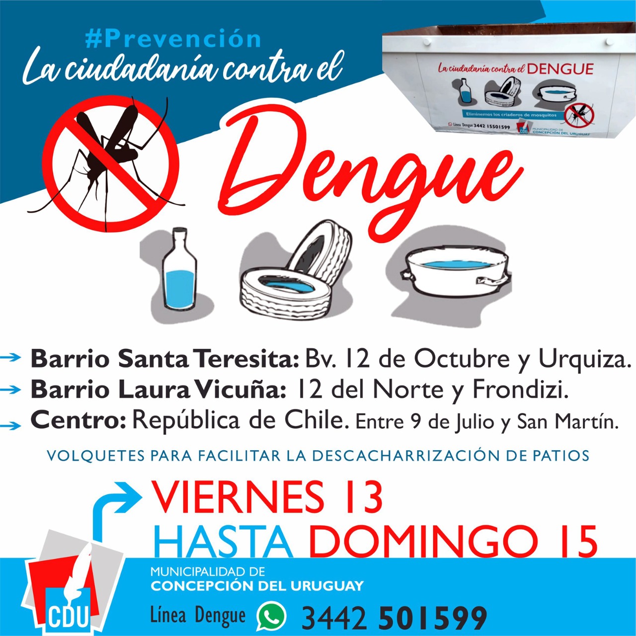 El municipio, a través de la Secretaría de Salud; Discapacidad y Derechos Humanos, afianza la campaña contra del Dengue. Se colocarán este fin de semana nuevos volquetes en tres barrios.     Desde este viernes y hasta el domingo, al igual que todos los fines de semana que quedan por delante hasta el mes de marzo, se colocarán volquetes para el descacharreo sistemático  en tres puntos diferentes de nuestra ciudad. Este viernes 13 de noviembre  los volquetes se colocarán en Boulevard 12 de octubre y Urquiza; 12 del Norte y Frondizzi  más el tercer punto en  República de Chile y San Martín.  El Plan estratégico contempla cuatro programas de acción pero enfatiza en el descacharrado para eliminar posibles criaderos de mosquito  como la única medida de prevención primaria, eficiente y disponible en la actualidad.  El mismo Plan abarca la temática de manera integral donde se necesita del acompañamiento de la ciudadanía. Entre otras medidas se contará en esta instancia de una línea específica para consultas y prevención sobre el dengue: 3442 15 501599.  Por ello, las autoridades municipales trabajan en la identificación e intervención de sitios que pudieran convertirse en potenciales criaderos del mosquito en el ejido municipal: obras públicas, gomerías, chatarrerías, desarmaderos, micro basurales, terrenos baldíos, fuentes y otros. Se realizarán acciones de saneamiento, se notificará a los privados cuyos terrenos presenten malezas, se aplicará larvicida en aquellos espacios públicos identificados como potenciales criaderos y no puedan ser erradicados, además de evaluar y monitorear a la población del mosquito Aedes Aegypti considerando casos y mapas trazados de campañas anteriores.